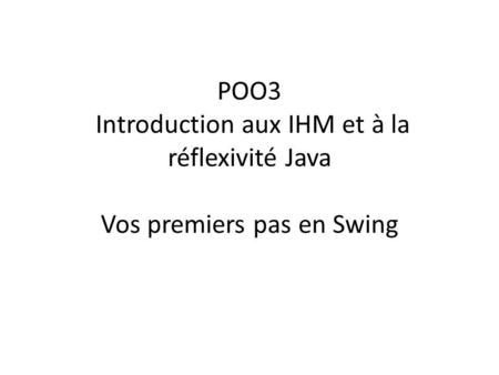Retour sur MVC. POO3 Introduction aux IHM et à la réflexivité Java Vos premiers pas en Swing.
