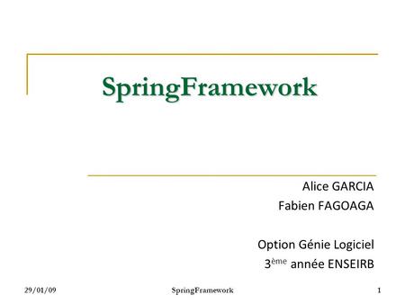 29/01/09SpringFramework1 SpringFramework Alice GARCIA Fabien FAGOAGA Option Génie Logiciel 3 ème année ENSEIRB.