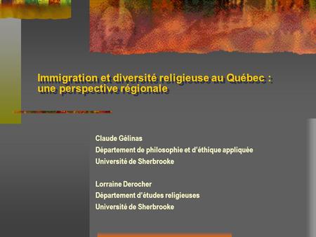Immigration et diversité religieuse au Québec : une perspective régionale Claude Gélinas Département de philosophie et déthique appliquée Université de.