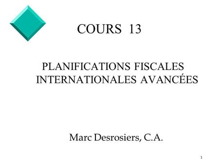 1 COURS 13 PLANIFICATIONS FISCALES INTERNATIONALES AVANCÉES Marc Desrosiers, C.A.