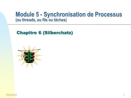 Module 51 Module 5 - Synchronisation de Processus (ou threads, ou fils ou tâches) Module 5 - Synchronisation de Processus (ou threads, ou fils ou tâches)