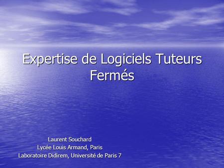 Expertise de Logiciels Tuteurs Fermés Laurent Souchard Lycée Louis Armand, Paris Laboratoire Didirem, Université de Paris 7.