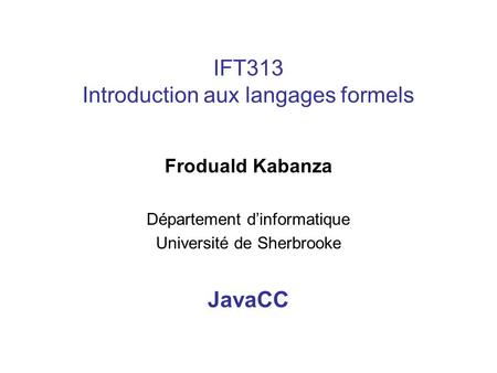 IFT313 Introduction aux langages formels Froduald Kabanza Département dinformatique Université de Sherbrooke JavaCC.