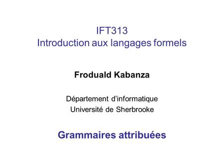 IFT313 Introduction aux langages formels Froduald Kabanza Département dinformatique Université de Sherbrooke Grammaires attribuées.