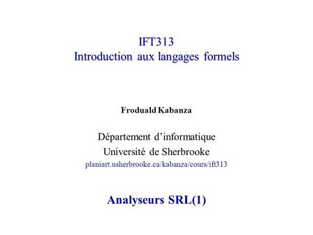 IFT313 Introduction aux langages formels Froduald Kabanza Département dinformatique Université de Sherbrooke planiart.usherbrooke.ca/kabanza/cours/ift313.