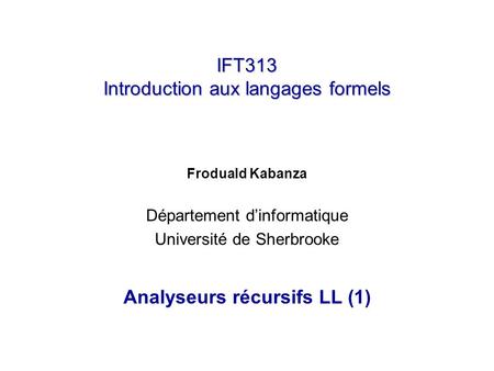 IFT313 Introduction aux langages formels Froduald Kabanza Département dinformatique Université de Sherbrooke Analyseurs récursifs LL (1)