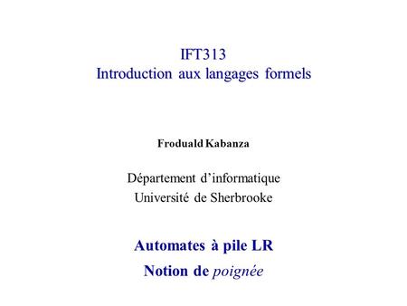 IFT313 Introduction aux langages formels Froduald Kabanza Département dinformatique Université de Sherbrooke Automates à pile LR Notion de poignée.