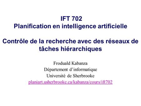 IFT 702 Planification en intelligence artificielle Contrôle de la recherche avec des réseaux de tâches hiérarchiques Froduald Kabanza Département dinformatique.
