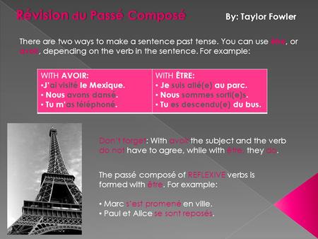 Révision d u Passé Composé By: Taylor Fowler There are two ways to make a sentence past tense. You can use être, or avoir, depending on the verb in the.