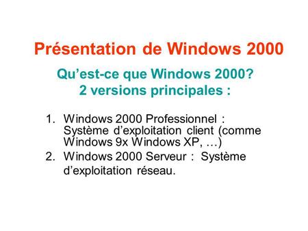 Présentation de Windows 2000 Quest-ce que Windows 2000? 2 versions principales : 1.Windows 2000 Professionnel : Système dexploitation client (comme Windows.