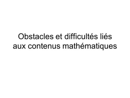 Obstacles et difficultés liés aux contenus mathématiques.