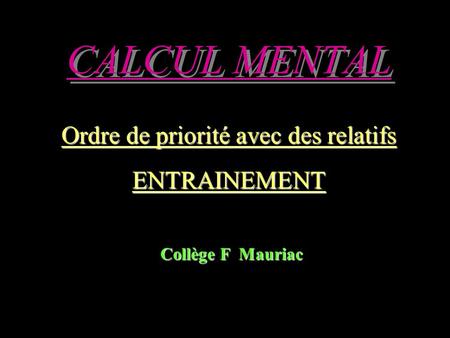 CALCUL MENTAL Ordre de priorité avec des relatifs ENTRAINEMENT Collège F Mauriac Collège F Mauriac.