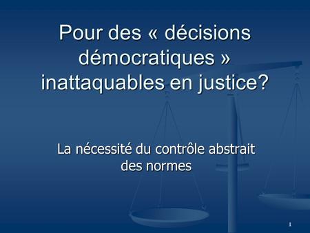 1 Pour des « décisions démocratiques » inattaquables en justice? La nécessité du contrôle abstrait des normes.