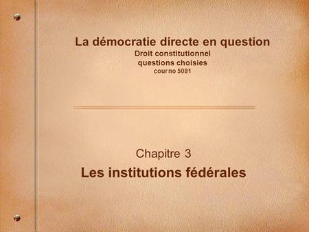 La démocratie directe en question Droit constitutionnel questions choisies cour no 5081 Chapitre 3 Les institutions fédérales.