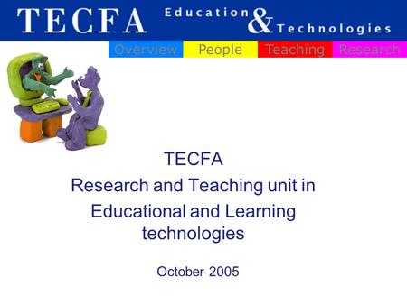 TECFA Research and Teaching unit in Educational and Learning technologies OverviewPeopleTeachingResearch October 2005.