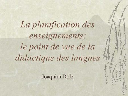 La planification des enseignements; le point de vue de la didactique des langues Joaquim Dolz.