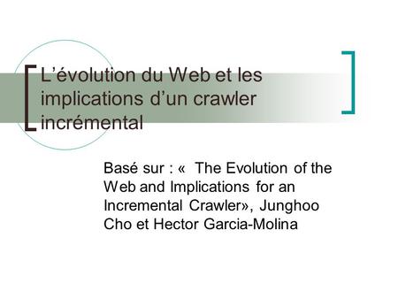 Lévolution du Web et les implications dun crawler incrémental Basé sur : « The Evolution of the Web and Implications for an Incremental Crawler», Junghoo.
