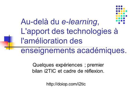 Au-delà du e-learning, L'apport des technologies à l'amélioration des enseignements académiques. Quelques expériences ; premier bilan i2TIC et cadre de.