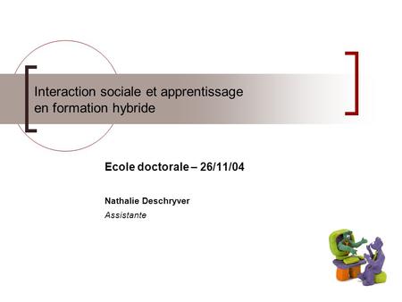 Interaction sociale et apprentissage en formation hybride Ecole doctorale – 26/11/04 Nathalie Deschryver Assistante.
