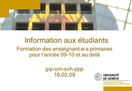 Information aux étudiants Formation des enseignant-e-s primaires pour lannée 09-10 et au delà jpp-om-svh-ppp 16.02.09.