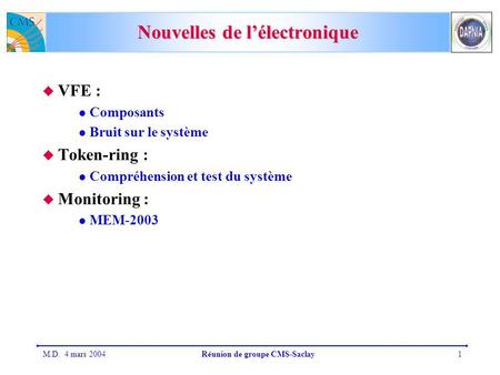M.D. 4 mars 2004Réunion de groupe CMS-Saclay1 Nouvelles de lélectronique VFE : Composants Bruit sur le système Token-ring : Compréhension et test du système.