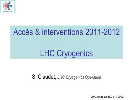 LHC Xmas break 2011-2012 Accès & interventions 2011-2012 LHC Cryogenics S. Claudet, LHC Cryogenics Operation.