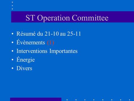 ST Operation Committee Résumé du 21-10 au 25-11 Évènements (1) Interventions Importantes Énergie Divers.