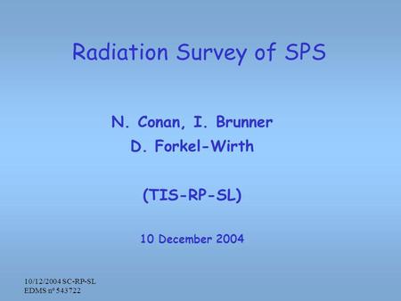 10/12/2004 SC-RP-SL EDMS nº 543722 Radiation Survey of SPS N. Conan, I. Brunner D. Forkel-Wirth (TIS-RP-SL) 10 December 2004.