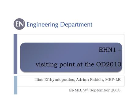 EHN1 – visiting point at the OD2013 Ilias Efthymiopoulos, Adrian Fabich, MEF-LE ENMB, 9 th September 2013.