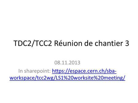 TDC2/TCC2 Réunion de chantier 3 08.11.2013 In sharepoint: https://espace.cern.ch/sba- workspace/tcc2wg/LS1%20worksite%20meeting/https://espace.cern.ch/sba-