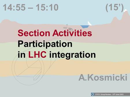 ST/CE Group Review – 25 th June 2003 14:55 – 15:10 Section Activities Participation in LHC integration (15) A.Kosmicki.