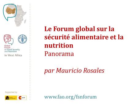 Supported by Le Forum global sur la sécurité alimentaire et la nutrition Panorama par Mauricio Rosales www.fao.org/fsnforum.