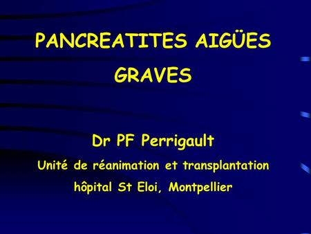 PANCREATITES AIGÜES GRAVES Dr PF Perrigault Unité de réanimation et transplantation hôpital St Eloi, Montpellier.