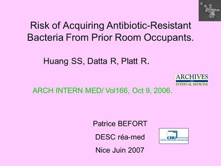 Risk of Acquiring Antibiotic-Resistant Bacteria From Prior Room Occupants. Huang SS, Datta R, Platt R. Patrice BEFORT DESC réa-med Nice Juin 2007 ARCH.