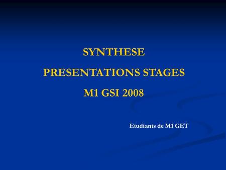 SYNTHESE PRESENTATIONS STAGES M1 GSI 2008 Etudiants de M1 GET.