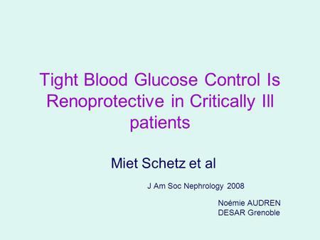 Tight Blood Glucose Control Is Renoprotective in Critically Ill patients Miet Schetz et al J Am Soc Nephrology 2008 Noémie AUDREN DESAR Grenoble.