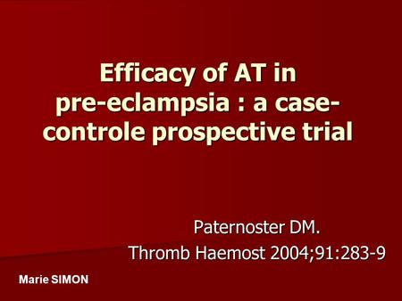 Efficacy of AT in pre-eclampsia : a case- controle prospective trial Paternoster DM. Thromb Haemost 2004;91:283-9 Marie SIMON.