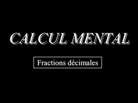 CALCUL MENTAL Fractions décimales Donner lécriture décimale dune fraction décimale.