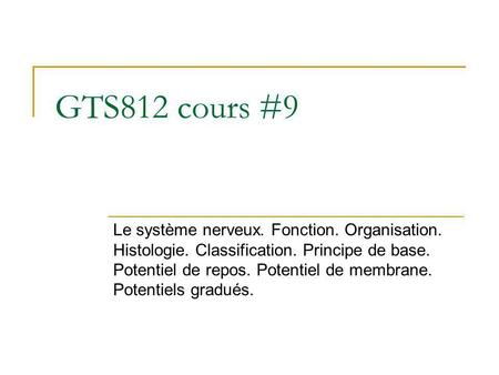 GTS812 cours #9 Le système nerveux. Fonction. Organisation. Histologie. Classification. Principe de base. Potentiel de repos. Potentiel de membrane. Potentiels.