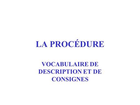 LA PROCÉDURE VOCABULAIRE DE DESCRIPTION ET DE CONSIGNES.