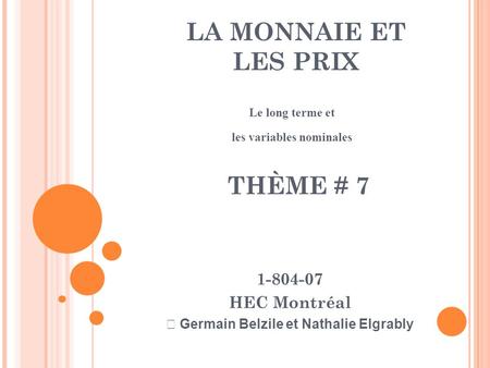 LA MONNAIE ET LES PRIX Le long terme et les variables nominales 1-804-07 HEC Montréal  Germain Belzile et Nathalie Elgrably THÈME # 7.