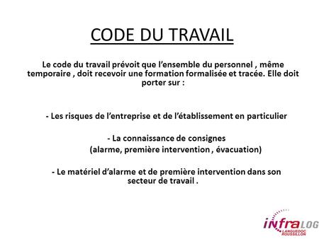 CODE DU TRAVAIL Le code du travail prévoit que l’ensemble du personnel, même temporaire, doit recevoir une formation formalisée et tracée. Elle doit porter.