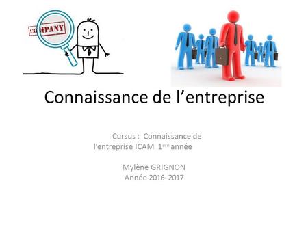 Connaissance de l’entreprise Cursus : Connaissance de l’entreprise ICAM 1 ere année Mylène GRIGNON Année 2016-­‐2017.