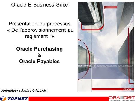 Oracle E-Business Suite Présentation du processus « De l’approvisionnement au règlement » Oracle Purchasing & Oracle Payables Animateur : Amine GALLAH.
