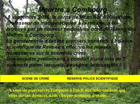 SCENE DE CRIME RESERVE POLICE SCIENTIFIQUE Meurtre à Combourg 8 septembre 2016, le corps de Monsieur Al Gorithme, professeur de mathématiques à la retraite,