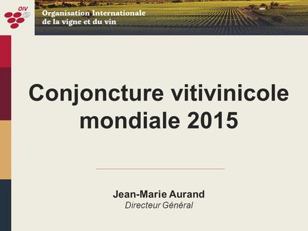 Conjoncture vitivinicole mondiale 2015 Jean-Marie Aurand Directeur Général.
