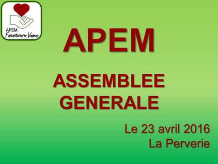 ASSEMBLEEGENERALE Le 23 avril 2016 La Perverie. A Nantes Le 21 mars : Soirée annuelle de l’APEM Assemblée Générale Repas Artisanat Tombola.