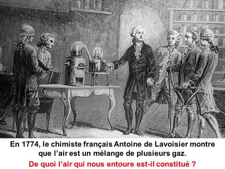 En 1774, le chimiste français Antoine de Lavoisier montre que l’air est un mélange de plusieurs gaz. De quoi l’air qui nous entoure est-il constitué ?