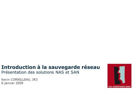 Introduction à la sauvegarde réseau Présentation des solutions NAS et SAN Kevin CORNILLEAU, IR3 6 janvier 2009.
