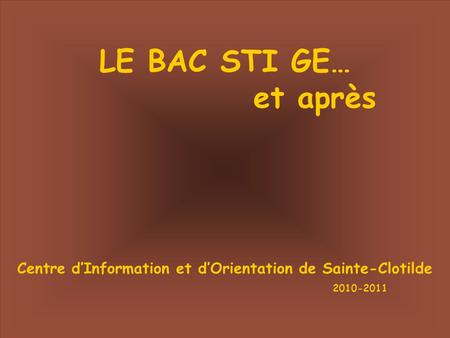 LE BAC STI GE… et après Centre d’Information et d’Orientation de Sainte-Clotilde 2010-2011.
